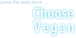 Leave the seas alone ...

			       Choose 
			   Vegan